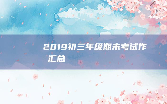 2019初三年级期未考试作文汇总