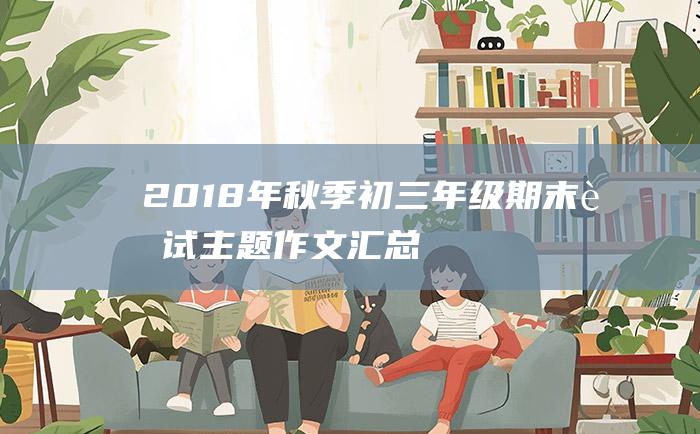 2018年秋季初三年级期末考试主题作文汇总