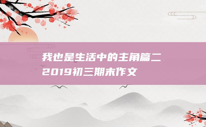 我也是生活中的主角篇二 2019初三期末作文