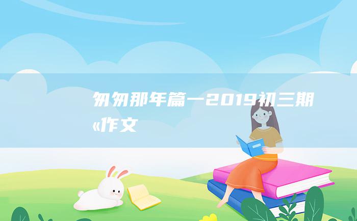 匆匆那年篇一 2019初三期末作文