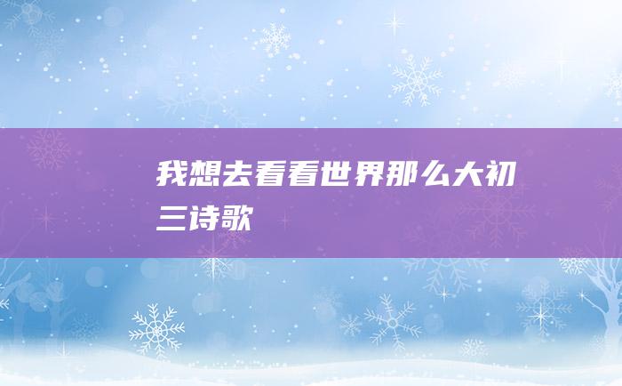 我想去看看 世界那么大 初三诗歌