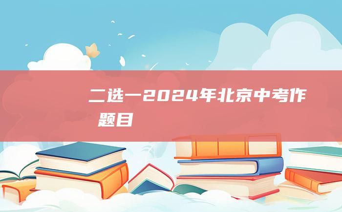 二选一2024年北京中考作文题目