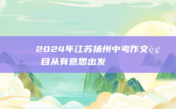 2024年江苏扬州中考作文题目 从有意思出发