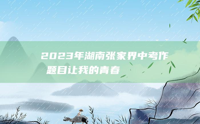 2023年湖南张家界中考作文题目让我的青春