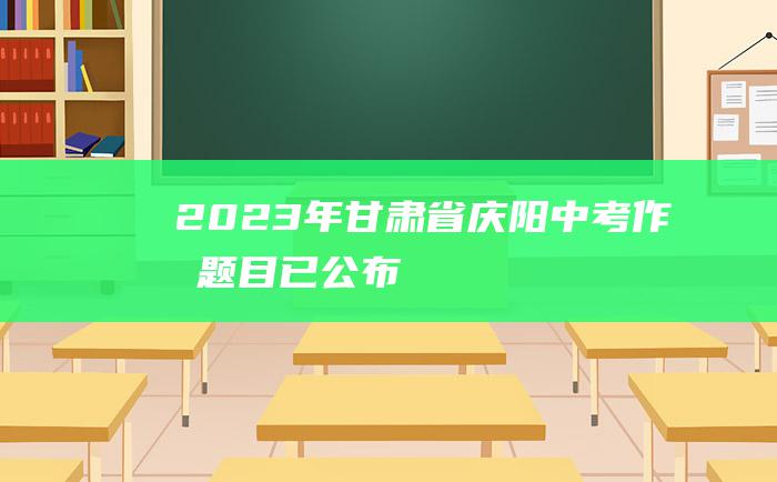 2023年甘肃省庆阳中考作文题目已公布