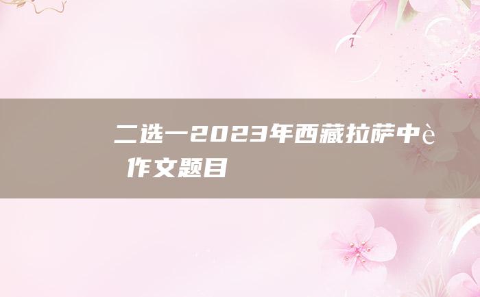 二选一 2023年西藏拉萨中考作文题目