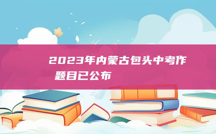 2023年内蒙古包头中考作文题目已公布