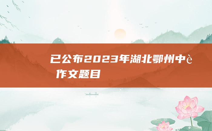 已公布 2023年湖北鄂州中考作文题目