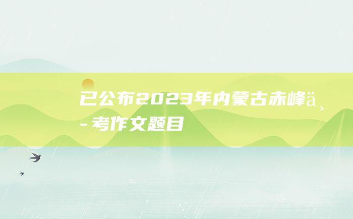 已公布 2023年内蒙古赤峰中考作文题目