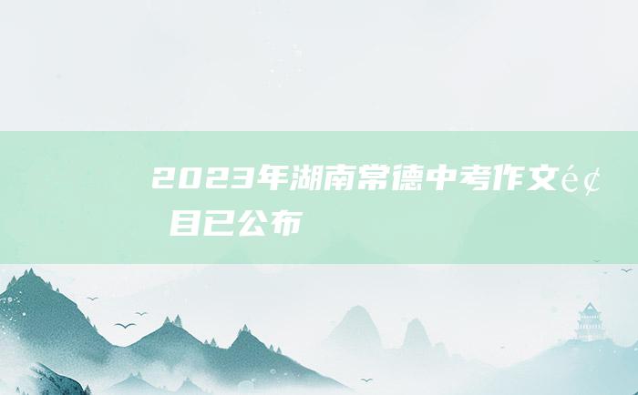 2023年湖南常德中考作文题目已公布