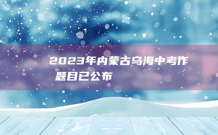 2023年内蒙古乌海中考作文题目 已公布