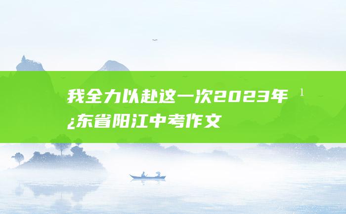 我全力以赴 这一次 2023年广东省阳江中考作文题目