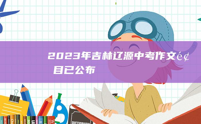 2023年吉林辽源中考作文题目已公布