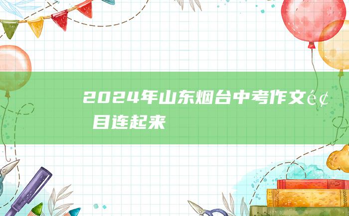 2024年山东烟台中考作文题目连起来