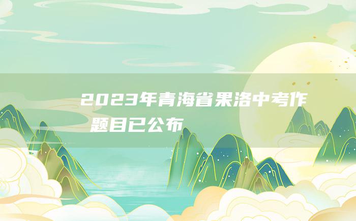 2023年青海省果洛中考作文题目 已公布