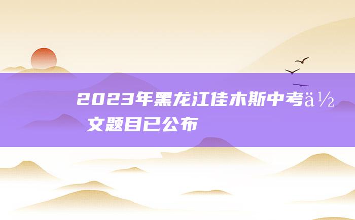 2023年黑龙江佳木斯中考作文题目 已公布