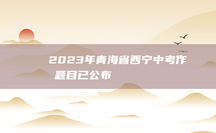 2023年青海省西宁中考作文题目 已公布