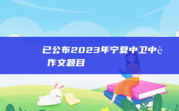 已公布 2023年宁夏中卫中考作文题目