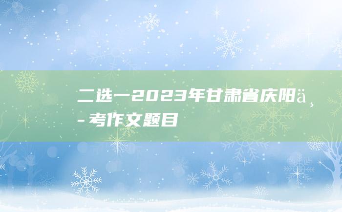 二选一 2023年甘肃省庆阳中考作文题目