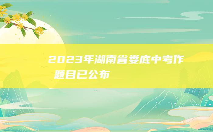 2023年湖南省娄底中考作文题目已公布