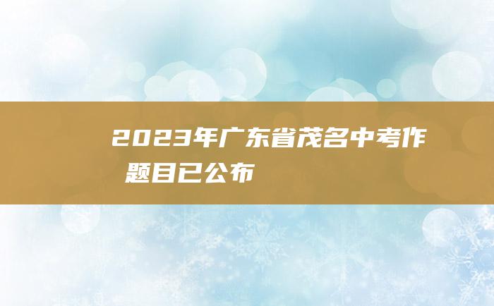 2023年广东省茂名中考作文题目 已公布