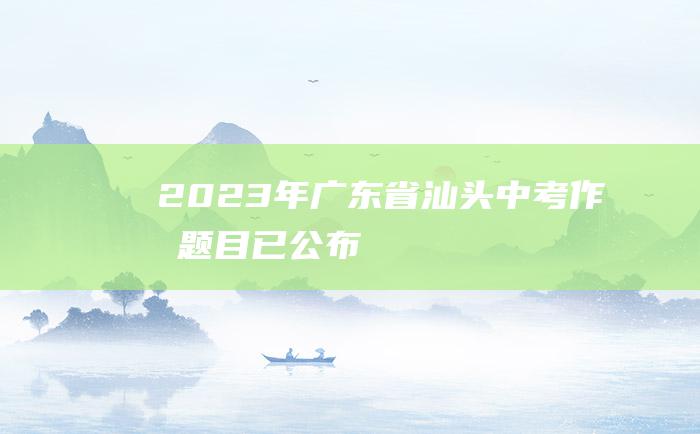 2023年广东省汕头中考作文题目已公布