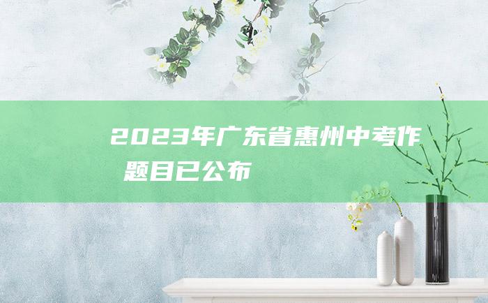 2023年广东省惠州中考作文题目 已公布