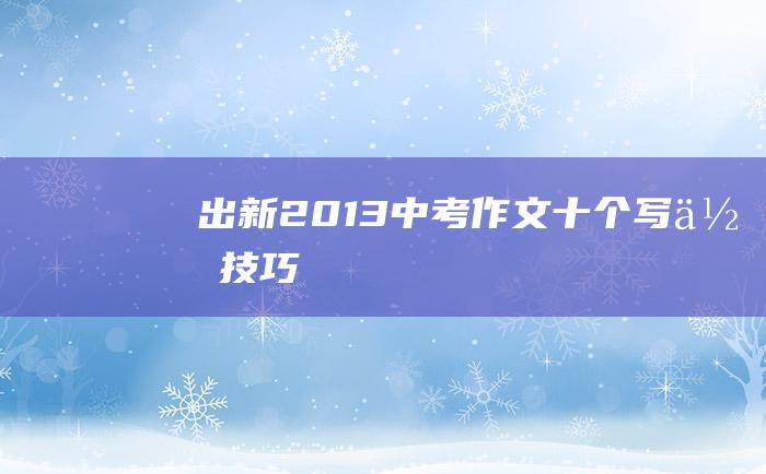 出新 2013中考作文十个写作技巧