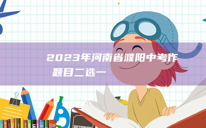 2023年河南省濮阳中考作文题目 二选一