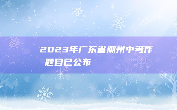 2023年广东省潮州中考作文题目 已公布