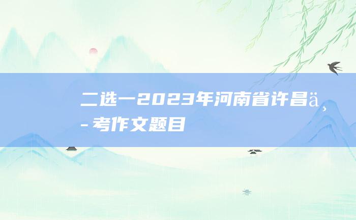 二选一 2023年河南省许昌中考作文题目