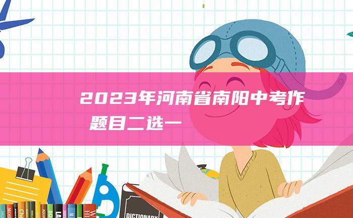 2023年河南省南阳中考作文题目 二选一