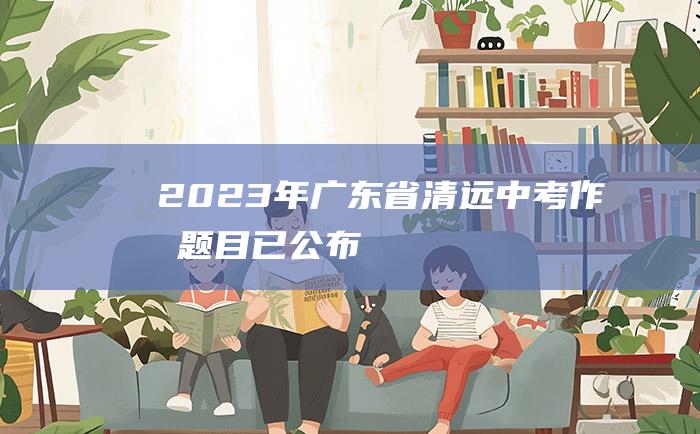 2023年广东省清远中考作文题目 已公布