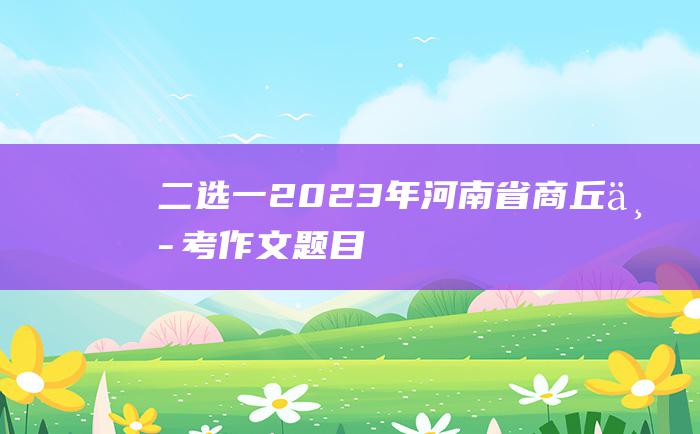 二选一 2023年河南省商丘中考作文题目