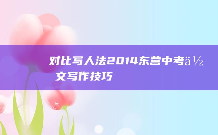 对比写人法 2014东营中考作文写作技巧