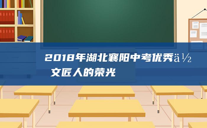 2018年湖北襄阳中考优秀作文 匠人的荣光