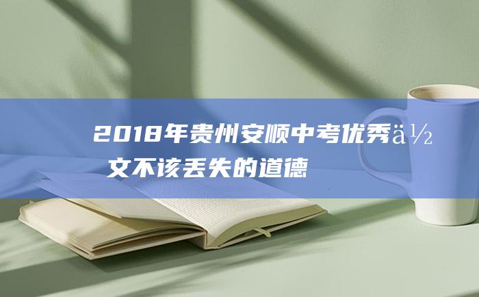 2018年贵州安顺中考优秀作文不该丢失的道德