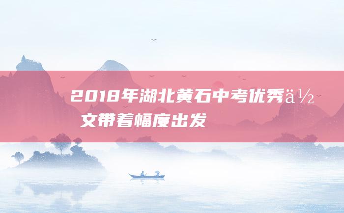 2018年湖北黄石中考优秀作文 带着幅度出发