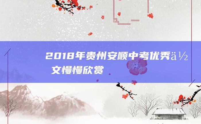 2018年贵州安顺中考优秀作文慢慢欣赏