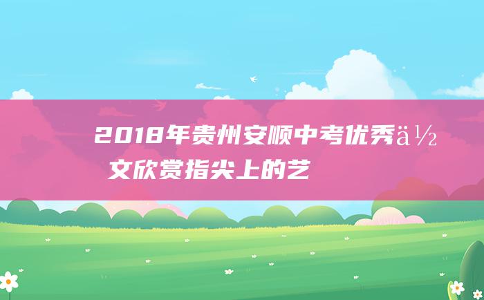 2018年贵州安顺中考优秀作文 欣赏指尖上的艺术