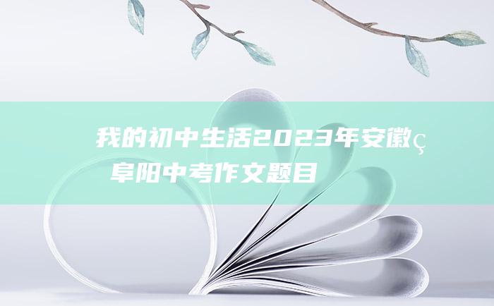 我的初中生活2023年安徽省阜阳中考作文题目