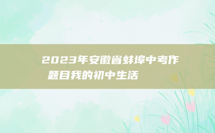 2023年安徽省蚌埠中考作文题目我的初中生活