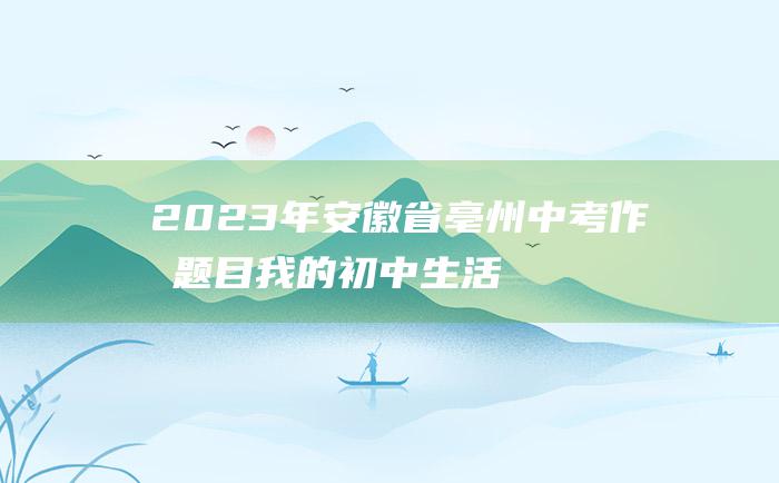 2023年安徽省亳州中考作文题目我的初中生活