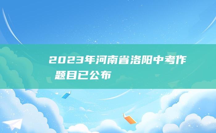 2023年河南省洛阳中考作文题目已公布