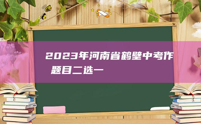 2023年河南省鹤壁中考作文题目二选一