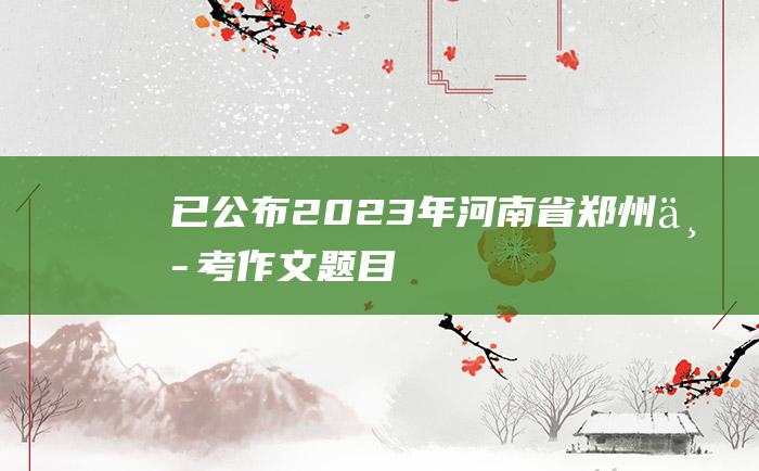 已公布2023年河南省郑州中考作文题目