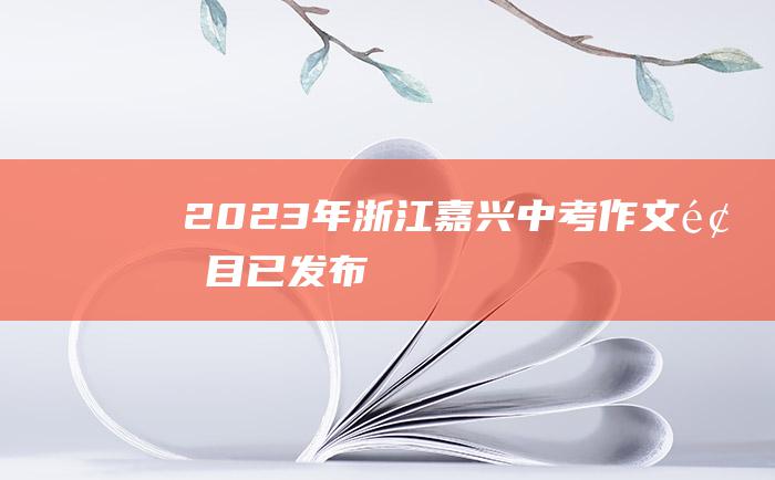 2023年浙江嘉兴中考作文题目 已发布