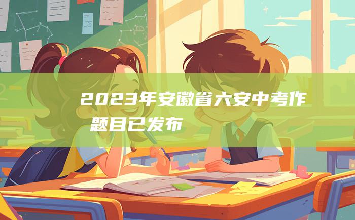 2023年安徽省六安中考作文题目 已发布