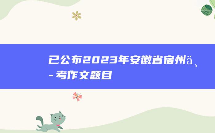 已公布 2023年安徽省宿州中考作文题目