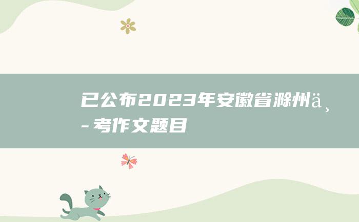 已公布 2023年安徽省滁州中考作文题目